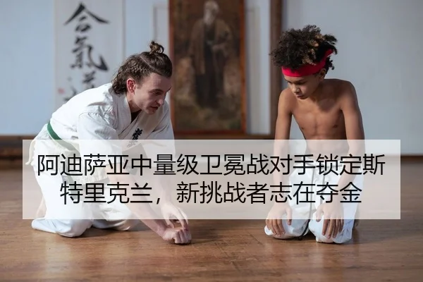 阿迪萨亚中量级卫冕战对手锁定斯特里克兰，新挑战者志在夺金